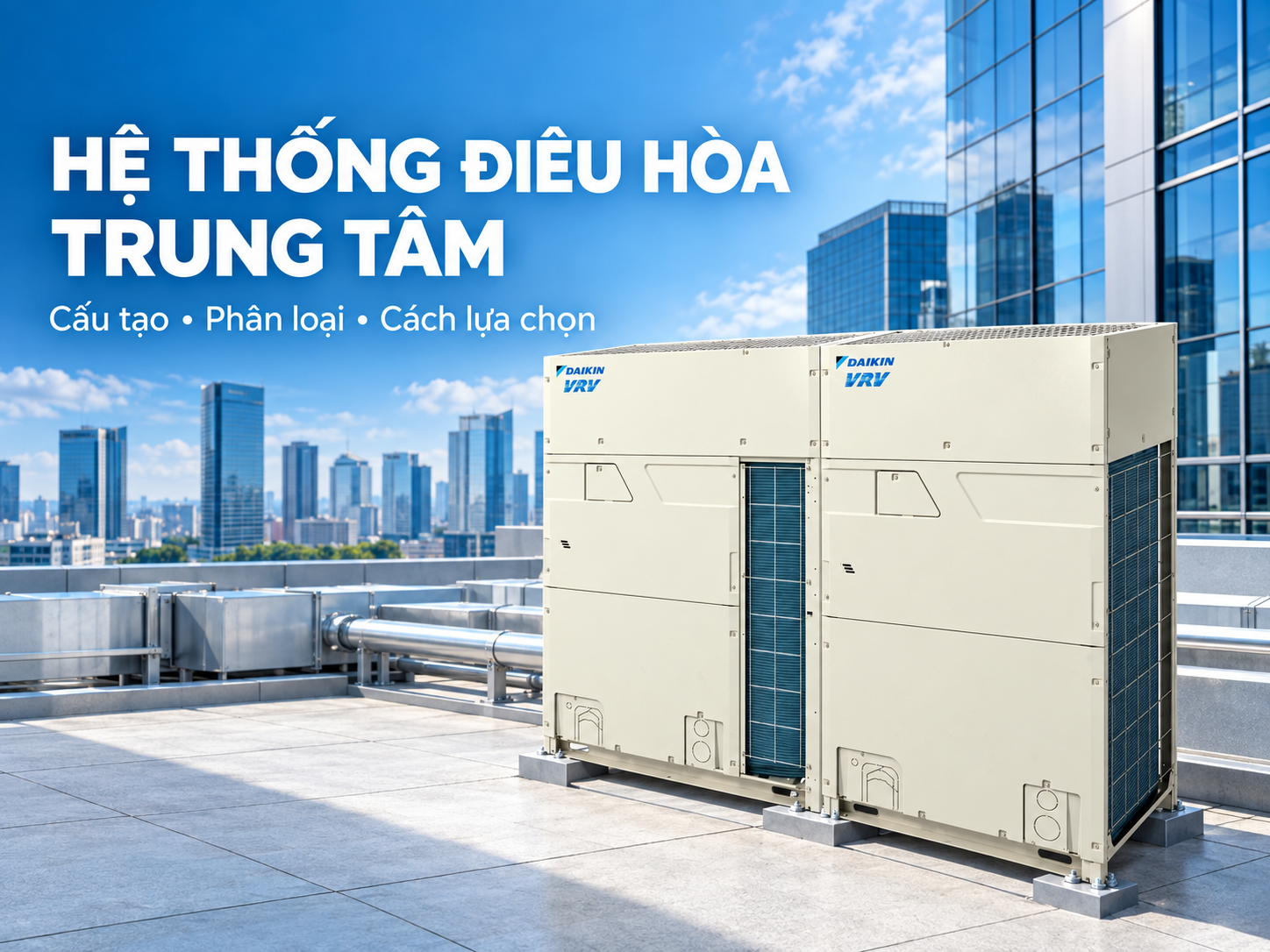 Hệ thống điều hòa trung tâm là gì? Cấu tạo, phân loại và cách lựa chọn